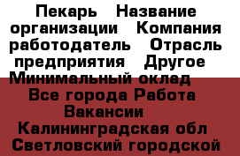 Пекарь › Название организации ­ Компания-работодатель › Отрасль предприятия ­ Другое › Минимальный оклад ­ 1 - Все города Работа » Вакансии   . Калининградская обл.,Светловский городской округ 